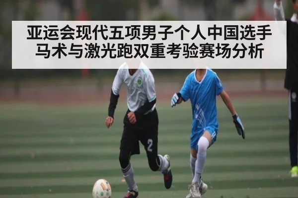 亚运会现代五项男子个人中国选手马术与激光跑双重考验赛场分析