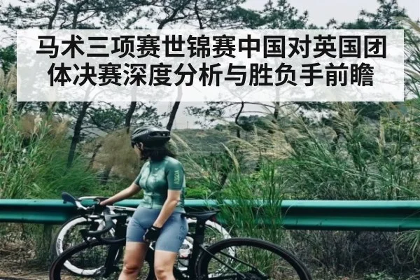 马术三项赛世锦赛中国对英国团体决赛深度分析与胜负手前瞻